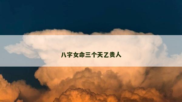 八字女命三个天乙贵人