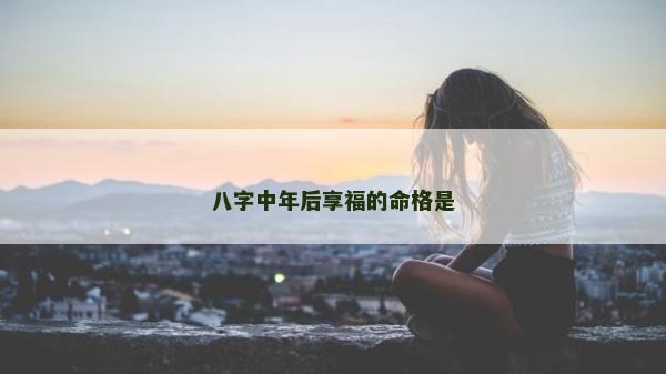 八字中年后享福的命格是