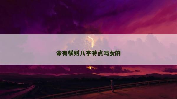 命有横财八字特点吗女的
