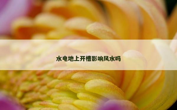 水电地上开槽影响风水吗