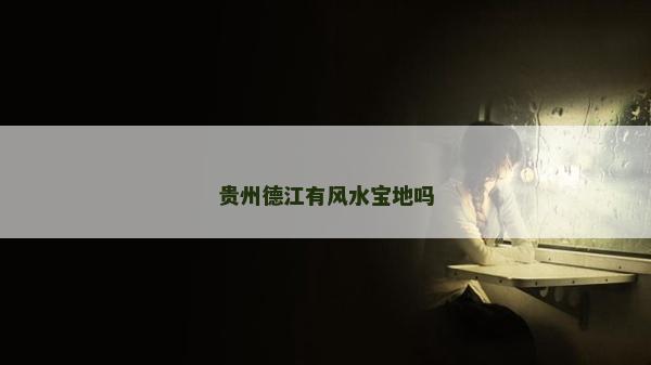 贵州德江有风水宝地吗