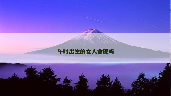 午时出生的女人命硬吗