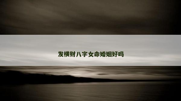 发横财八字女命婚姻好吗