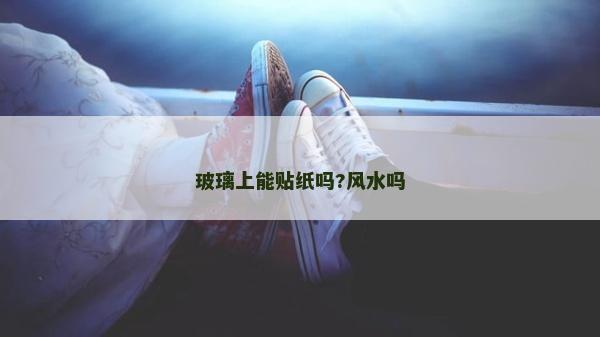 玻璃上能贴纸吗?风水吗