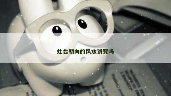 灶台朝向的风水讲究吗