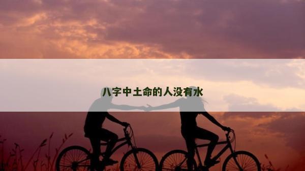 八字中土命的人没有水