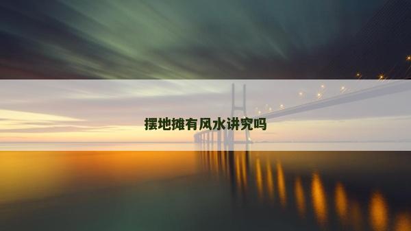 摆地摊有风水讲究吗