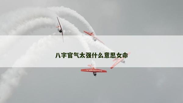 八字官气太强什么意思女命