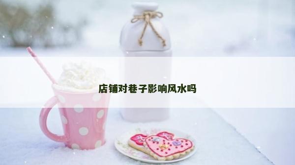 店铺对巷子影响风水吗