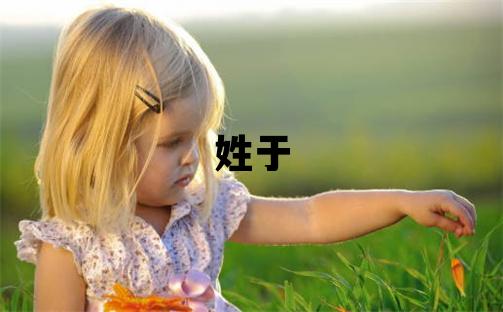 姓于叫什么名字好 姓于的男孩有涵养的名字