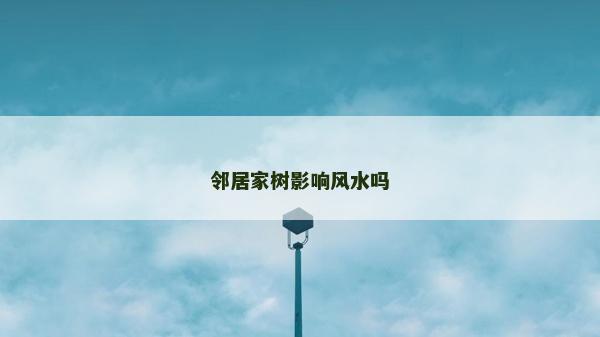 邻居家树影响风水吗