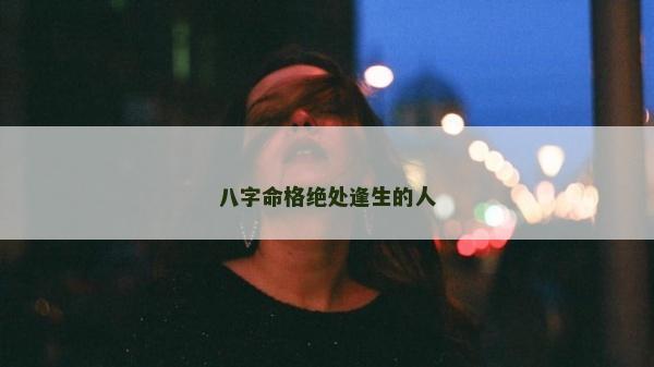 八字命格绝处逢生的人