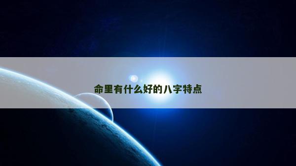 命里有什么好的八字特点