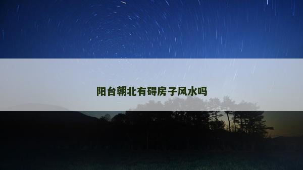 阳台朝北有碍房子风水吗