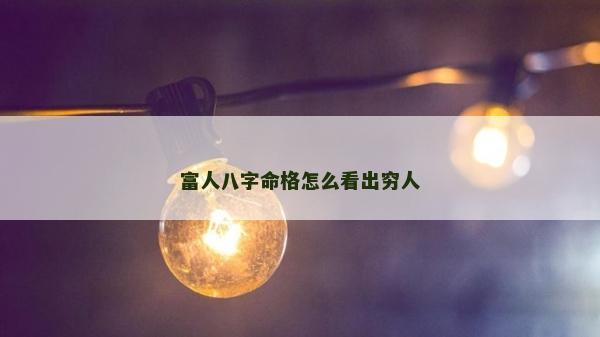 富人八字命格怎么看出穷人