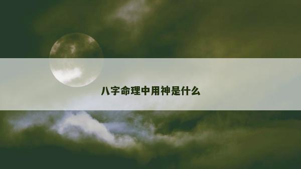 八字命理中用神是什么
