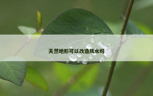 天然地形可以改造风水吗