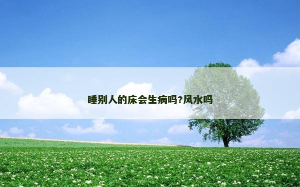 睡别人的床会生病吗?风水吗