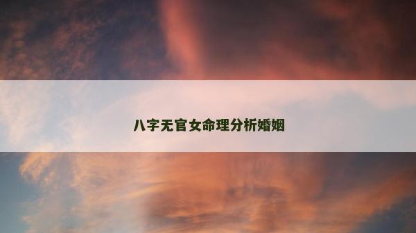 八字无官女命理分析婚姻