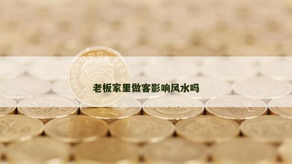 老板家里做客影响风水吗