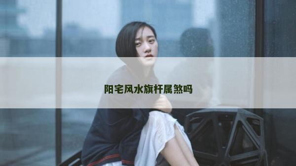 阳宅风水旗杆属煞吗