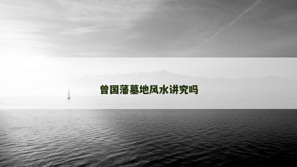 曾国藩墓地风水讲究吗