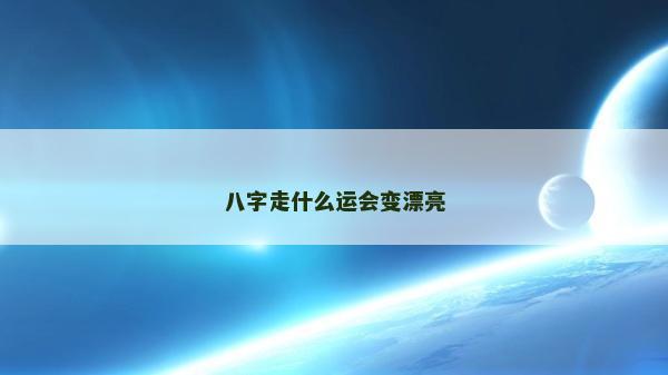 八字走什么运会变漂亮