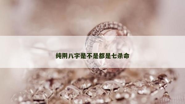 纯阴八字是不是都是七杀命