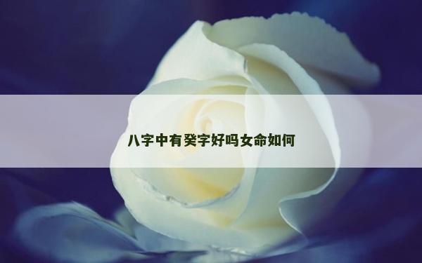八字中有癸字好吗女命如何