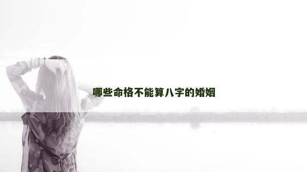 哪些命格不能算八字的婚姻