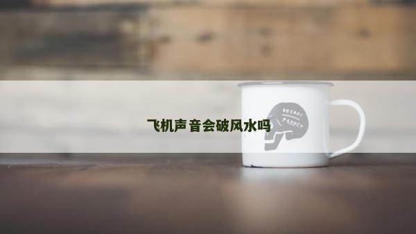 飞机声音会破风水吗