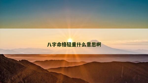 八字命格轻重什么意思啊