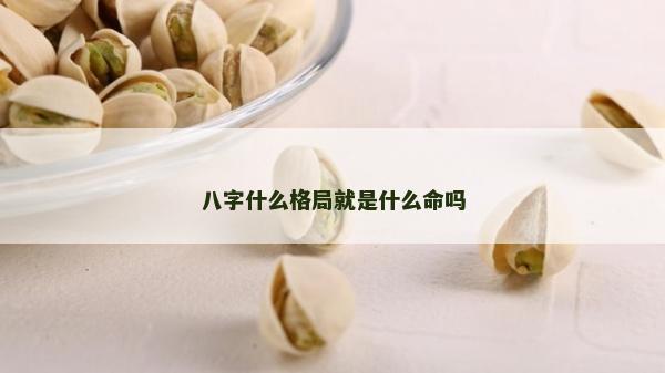 八字什么格局就是什么命吗