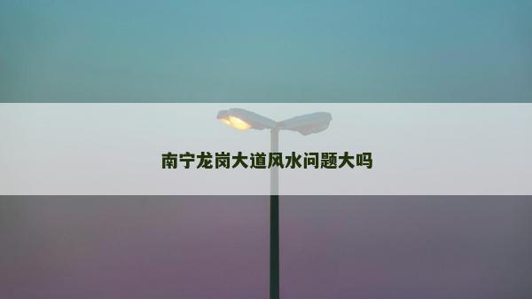 南宁龙岗大道风水问题大吗