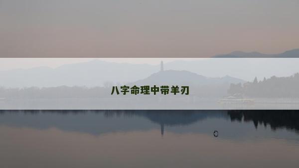 八字命理中带羊刃