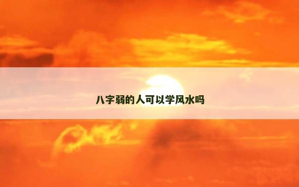 八字弱的人可以学风水吗