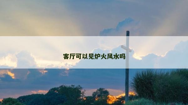 客厅可以见炉火风水吗