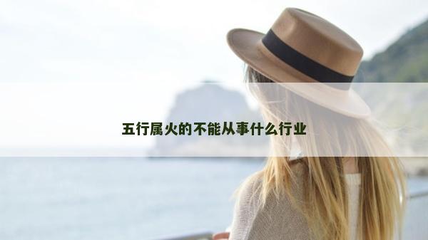 五行属火的不能从事什么行业
