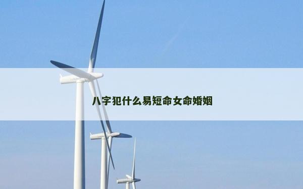 八字犯什么易短命女命婚姻