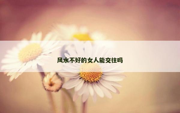 风水不好的女人能交往吗