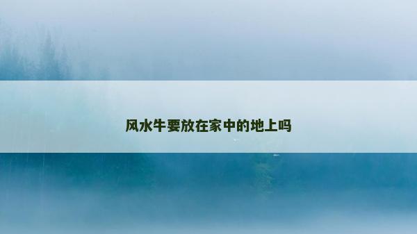 风水牛要放在家中的地上吗