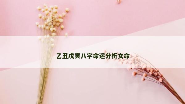 乙丑戊寅八字命运分析女命