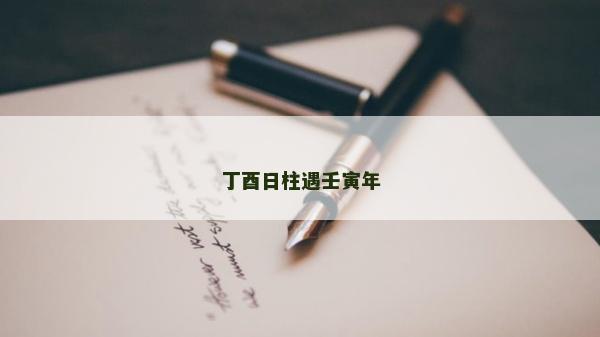 丁酉日柱遇壬寅年