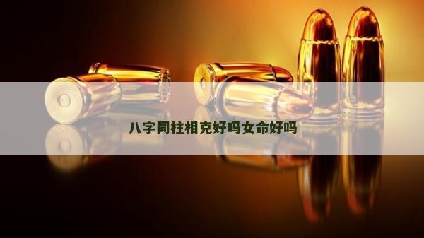 八字同柱相克好吗女命好吗
