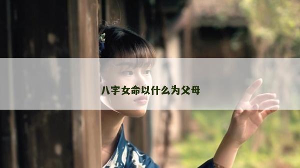 八字女命以什么为父母