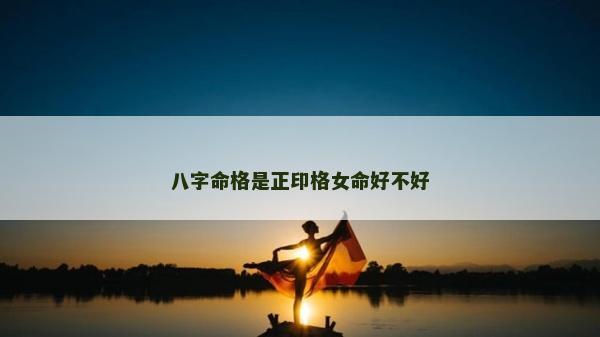 八字命格是正印格女命好不好