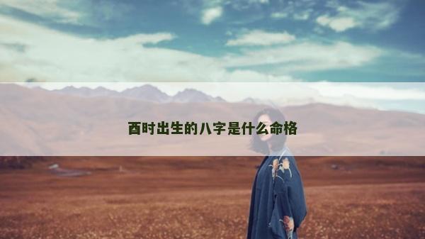 酉时出生的八字是什么命格