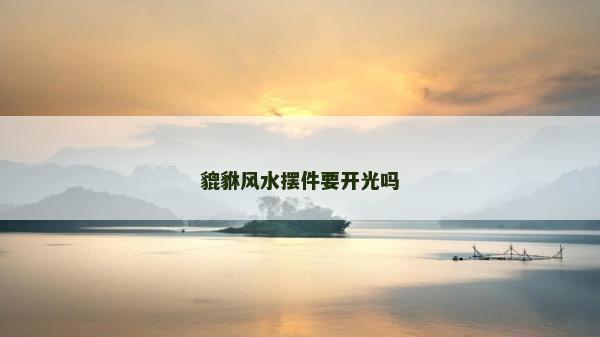 貔貅风水摆件要开光吗