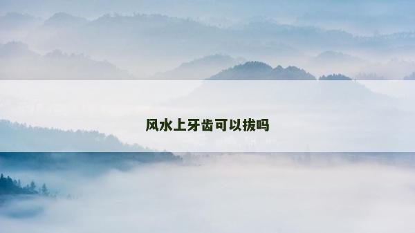 风水上牙齿可以拔吗