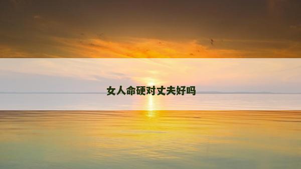 女人命硬对丈夫好吗
